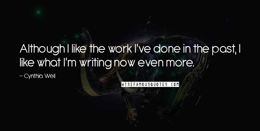 Cynthia Weil Quotes: Although I like the work I've done in the past, I like what I'm writing now even more.