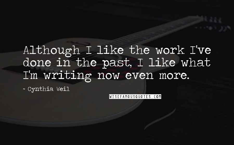 Cynthia Weil Quotes: Although I like the work I've done in the past, I like what I'm writing now even more.