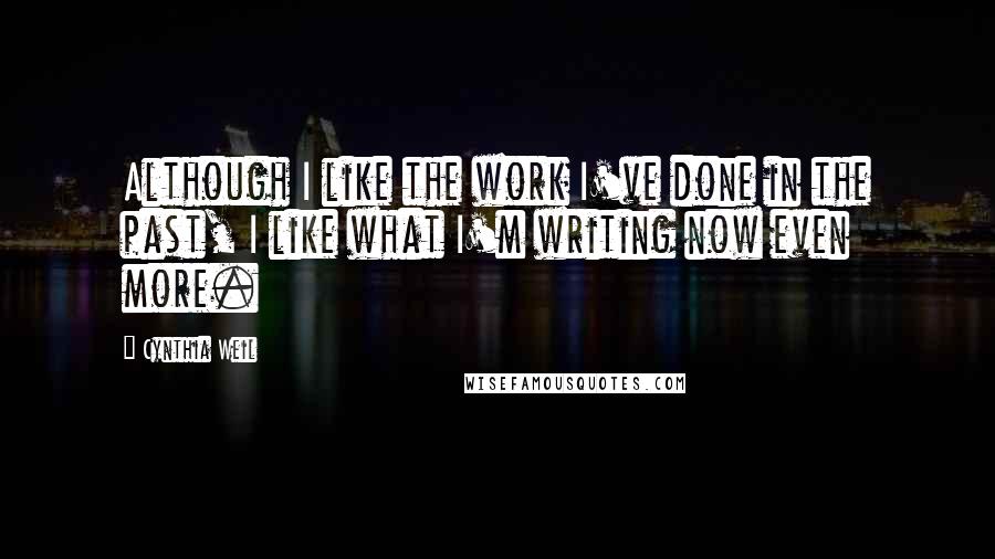 Cynthia Weil Quotes: Although I like the work I've done in the past, I like what I'm writing now even more.