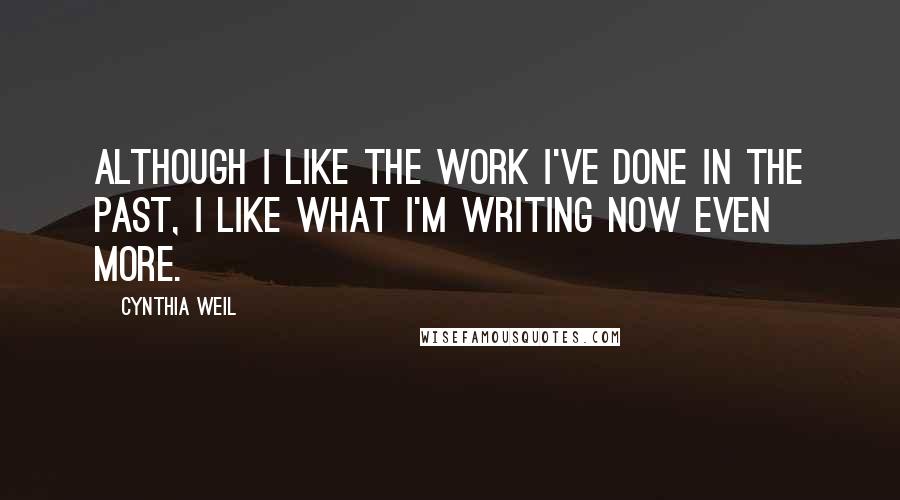 Cynthia Weil Quotes: Although I like the work I've done in the past, I like what I'm writing now even more.