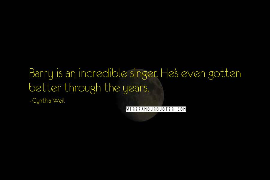 Cynthia Weil Quotes: Barry is an incredible singer. He's even gotten better through the years.