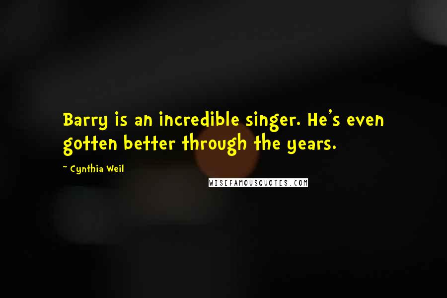 Cynthia Weil Quotes: Barry is an incredible singer. He's even gotten better through the years.