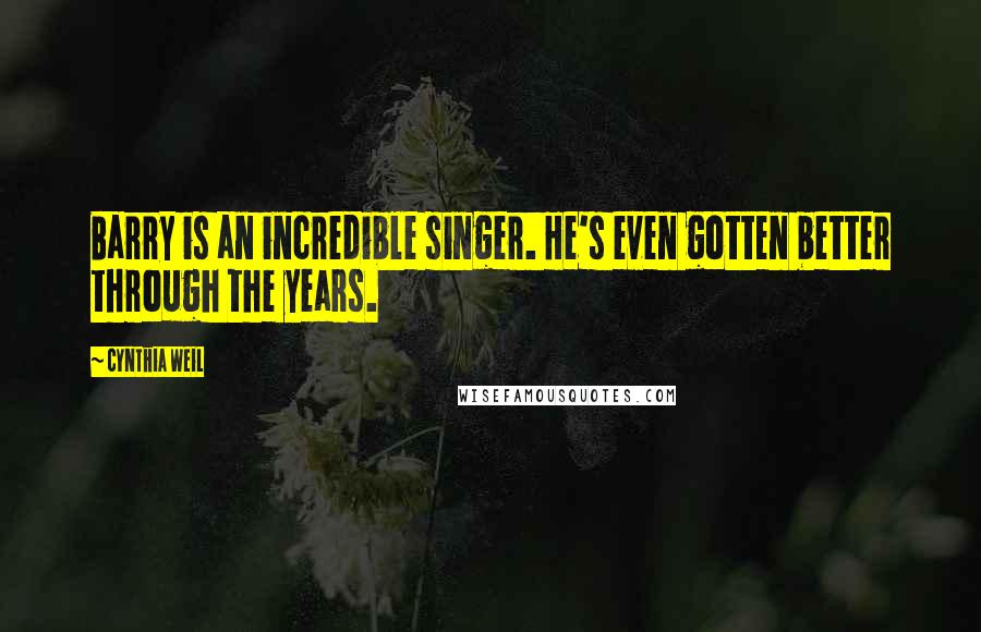 Cynthia Weil Quotes: Barry is an incredible singer. He's even gotten better through the years.