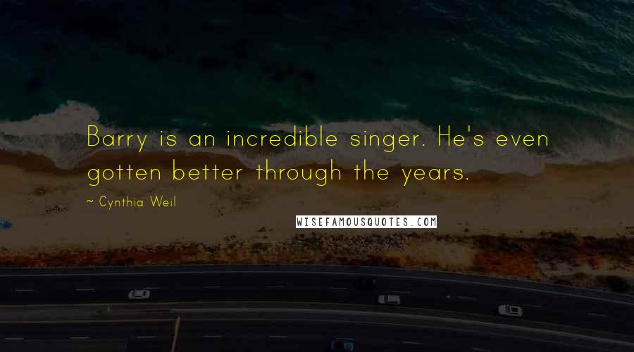 Cynthia Weil Quotes: Barry is an incredible singer. He's even gotten better through the years.