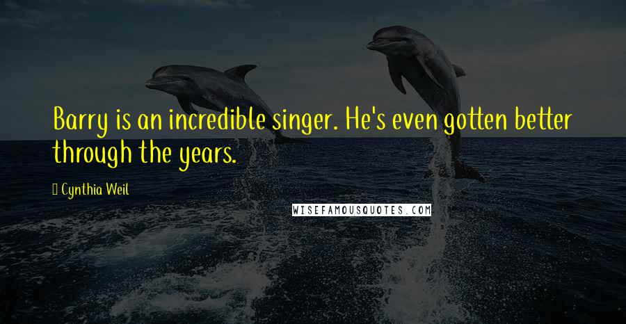 Cynthia Weil Quotes: Barry is an incredible singer. He's even gotten better through the years.