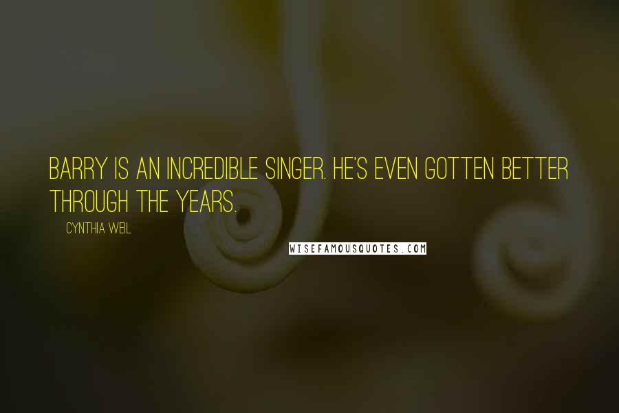 Cynthia Weil Quotes: Barry is an incredible singer. He's even gotten better through the years.