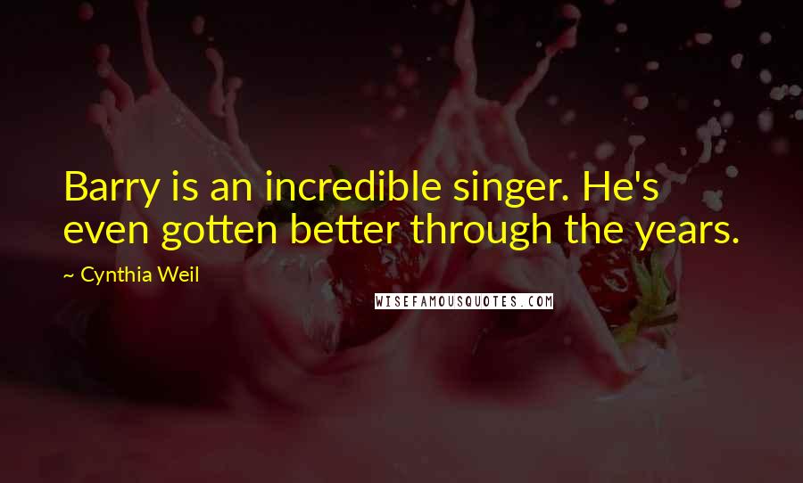 Cynthia Weil Quotes: Barry is an incredible singer. He's even gotten better through the years.