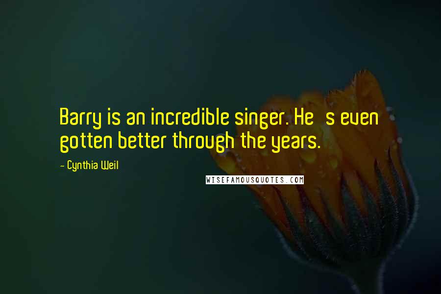 Cynthia Weil Quotes: Barry is an incredible singer. He's even gotten better through the years.