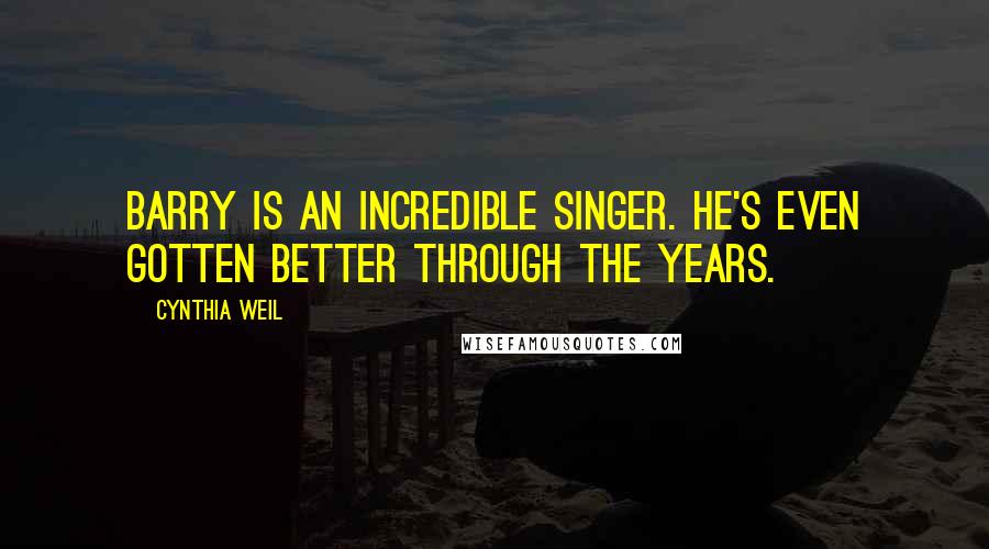 Cynthia Weil Quotes: Barry is an incredible singer. He's even gotten better through the years.