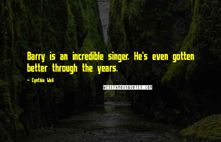 Cynthia Weil Quotes: Barry is an incredible singer. He's even gotten better through the years.