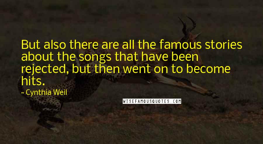 Cynthia Weil Quotes: But also there are all the famous stories about the songs that have been rejected, but then went on to become hits.