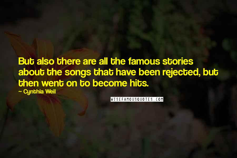 Cynthia Weil Quotes: But also there are all the famous stories about the songs that have been rejected, but then went on to become hits.