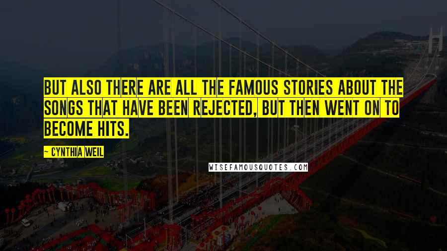 Cynthia Weil Quotes: But also there are all the famous stories about the songs that have been rejected, but then went on to become hits.