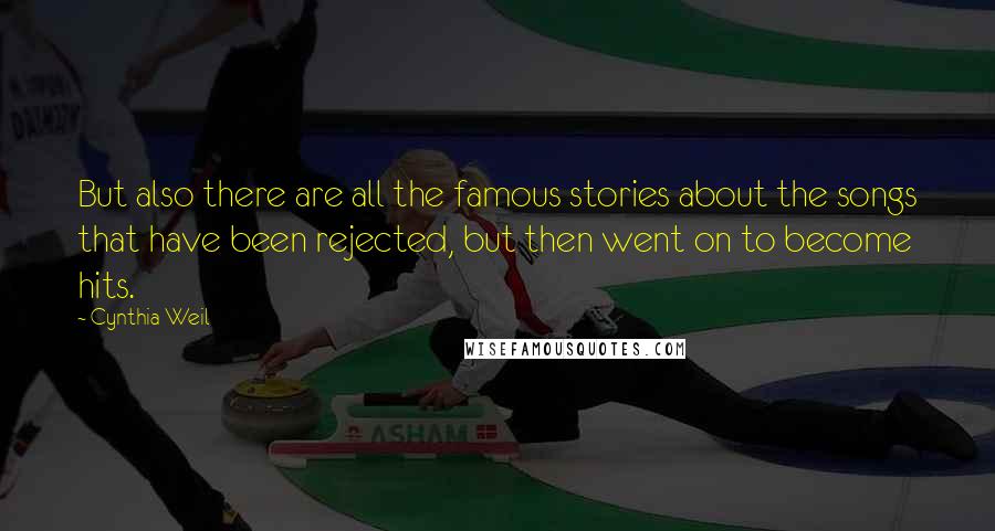 Cynthia Weil Quotes: But also there are all the famous stories about the songs that have been rejected, but then went on to become hits.