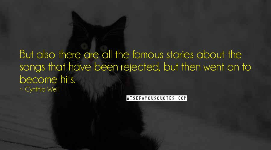 Cynthia Weil Quotes: But also there are all the famous stories about the songs that have been rejected, but then went on to become hits.