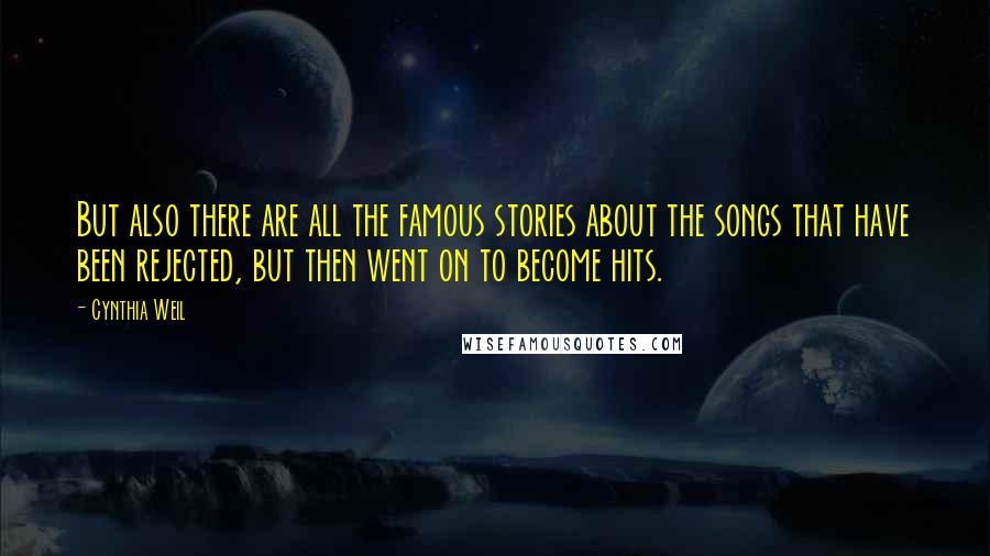 Cynthia Weil Quotes: But also there are all the famous stories about the songs that have been rejected, but then went on to become hits.