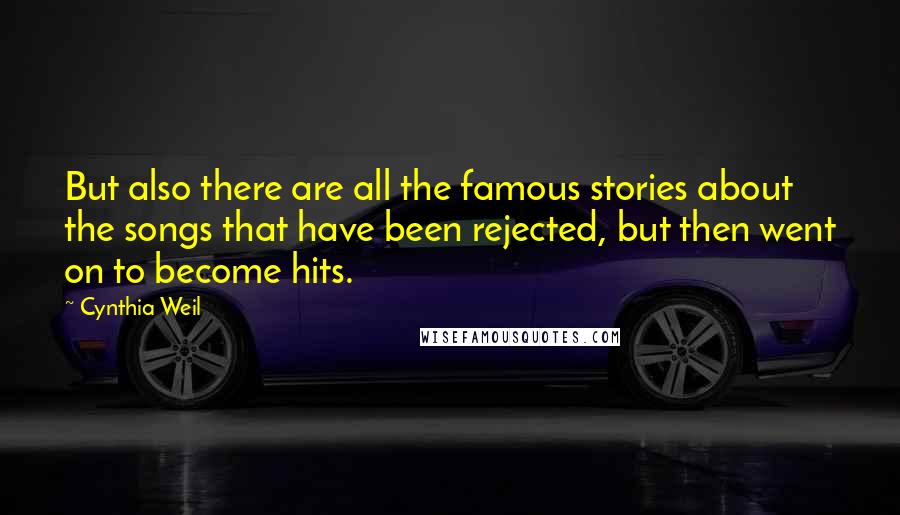 Cynthia Weil Quotes: But also there are all the famous stories about the songs that have been rejected, but then went on to become hits.