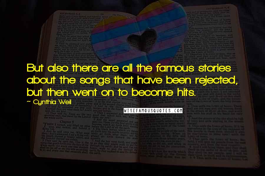 Cynthia Weil Quotes: But also there are all the famous stories about the songs that have been rejected, but then went on to become hits.