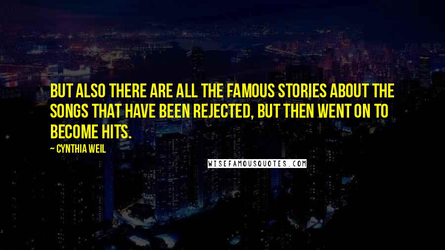 Cynthia Weil Quotes: But also there are all the famous stories about the songs that have been rejected, but then went on to become hits.