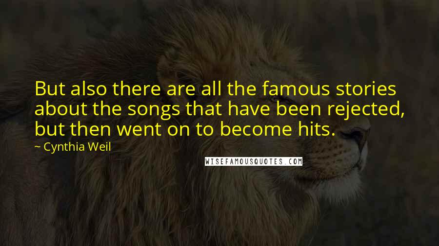 Cynthia Weil Quotes: But also there are all the famous stories about the songs that have been rejected, but then went on to become hits.