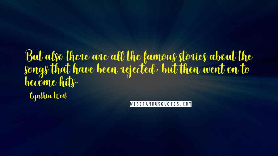 Cynthia Weil Quotes: But also there are all the famous stories about the songs that have been rejected, but then went on to become hits.