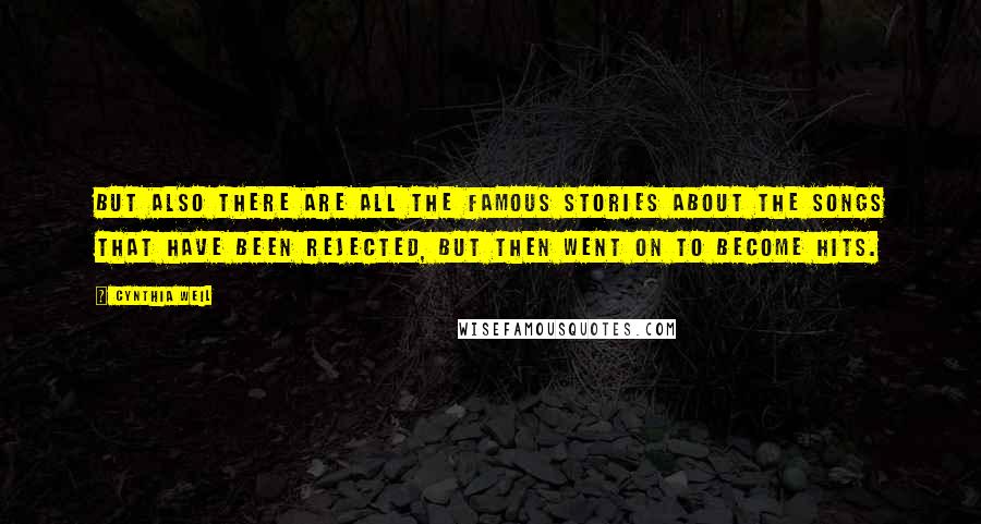 Cynthia Weil Quotes: But also there are all the famous stories about the songs that have been rejected, but then went on to become hits.