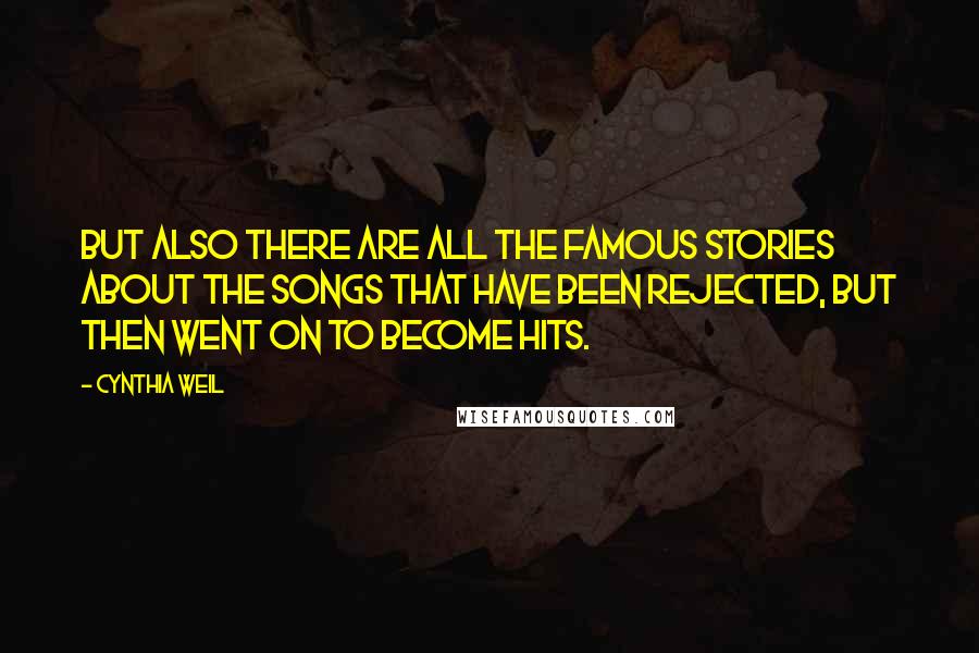 Cynthia Weil Quotes: But also there are all the famous stories about the songs that have been rejected, but then went on to become hits.