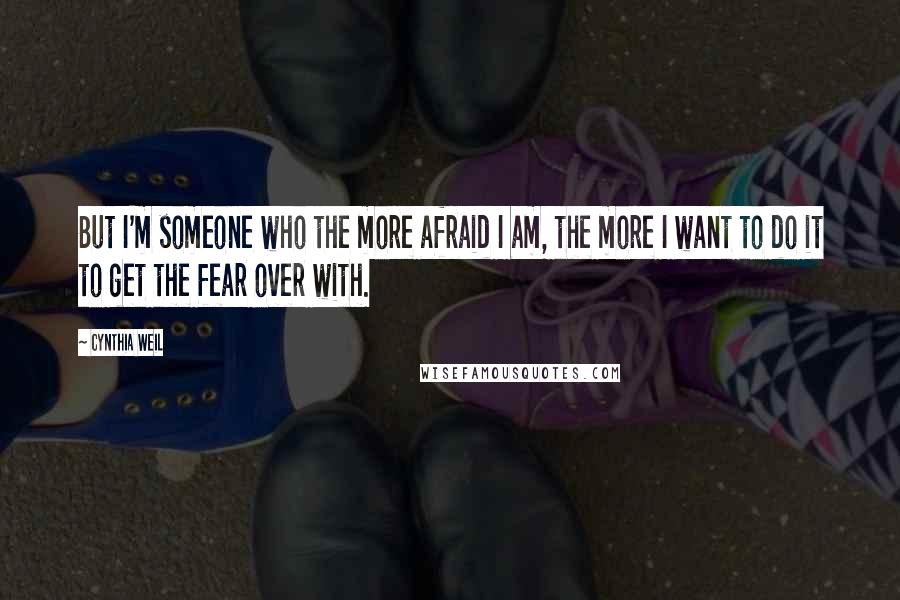 Cynthia Weil Quotes: But I'm someone who the more afraid I am, the more I want to do it to get the fear over with.