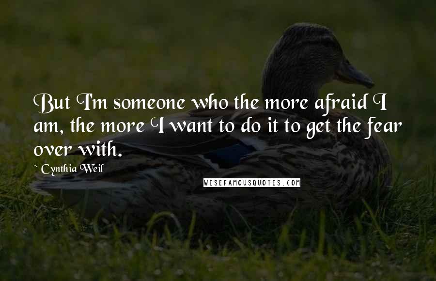 Cynthia Weil Quotes: But I'm someone who the more afraid I am, the more I want to do it to get the fear over with.