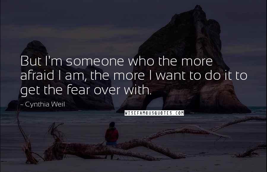 Cynthia Weil Quotes: But I'm someone who the more afraid I am, the more I want to do it to get the fear over with.