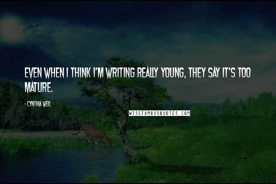 Cynthia Weil Quotes: Even when I think I'm writing really young, they say it's too mature.
