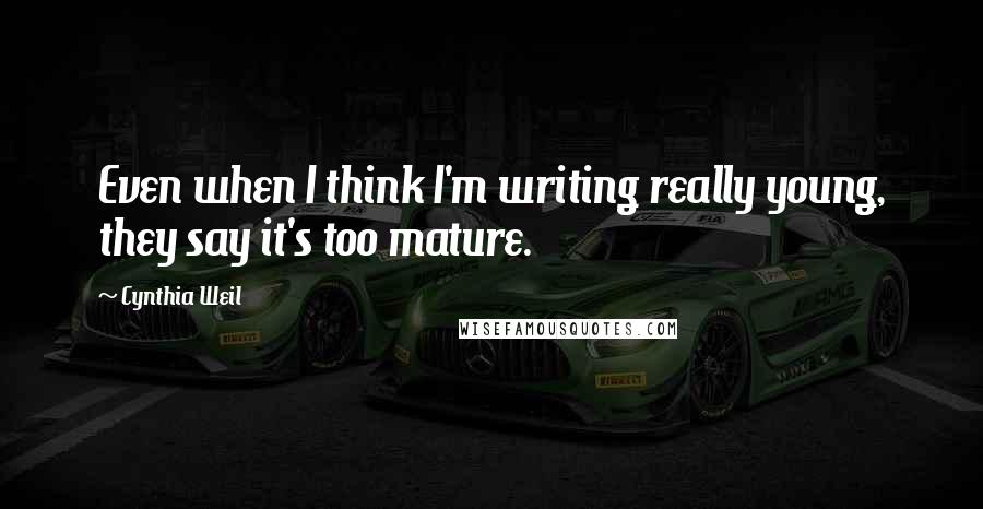 Cynthia Weil Quotes: Even when I think I'm writing really young, they say it's too mature.