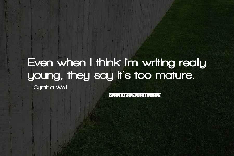 Cynthia Weil Quotes: Even when I think I'm writing really young, they say it's too mature.