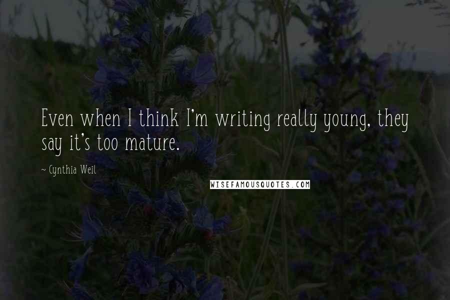 Cynthia Weil Quotes: Even when I think I'm writing really young, they say it's too mature.