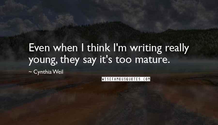 Cynthia Weil Quotes: Even when I think I'm writing really young, they say it's too mature.