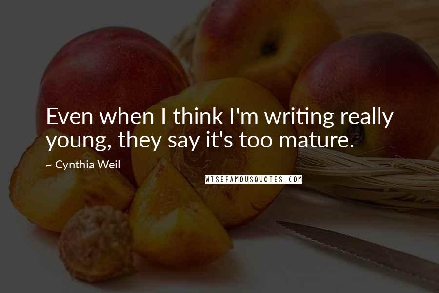Cynthia Weil Quotes: Even when I think I'm writing really young, they say it's too mature.