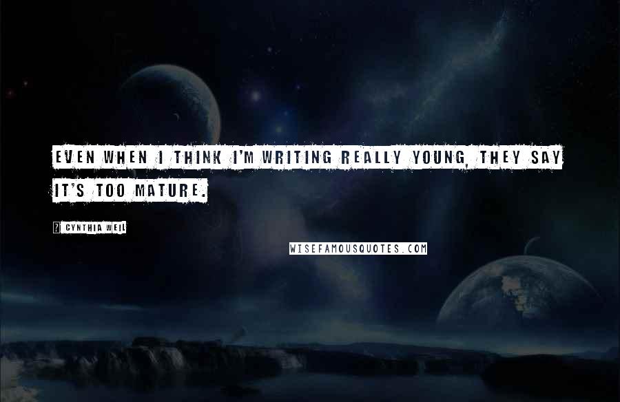 Cynthia Weil Quotes: Even when I think I'm writing really young, they say it's too mature.