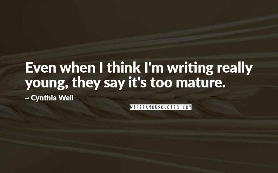 Cynthia Weil Quotes: Even when I think I'm writing really young, they say it's too mature.