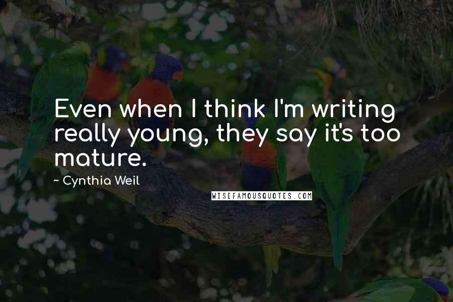 Cynthia Weil Quotes: Even when I think I'm writing really young, they say it's too mature.