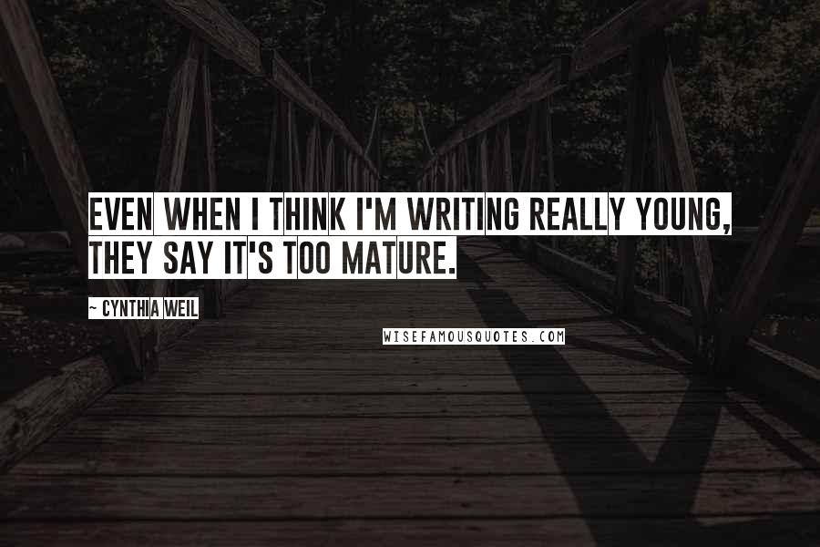 Cynthia Weil Quotes: Even when I think I'm writing really young, they say it's too mature.