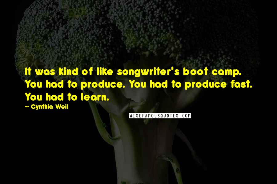 Cynthia Weil Quotes: It was kind of like songwriter's boot camp. You had to produce. You had to produce fast. You had to learn.