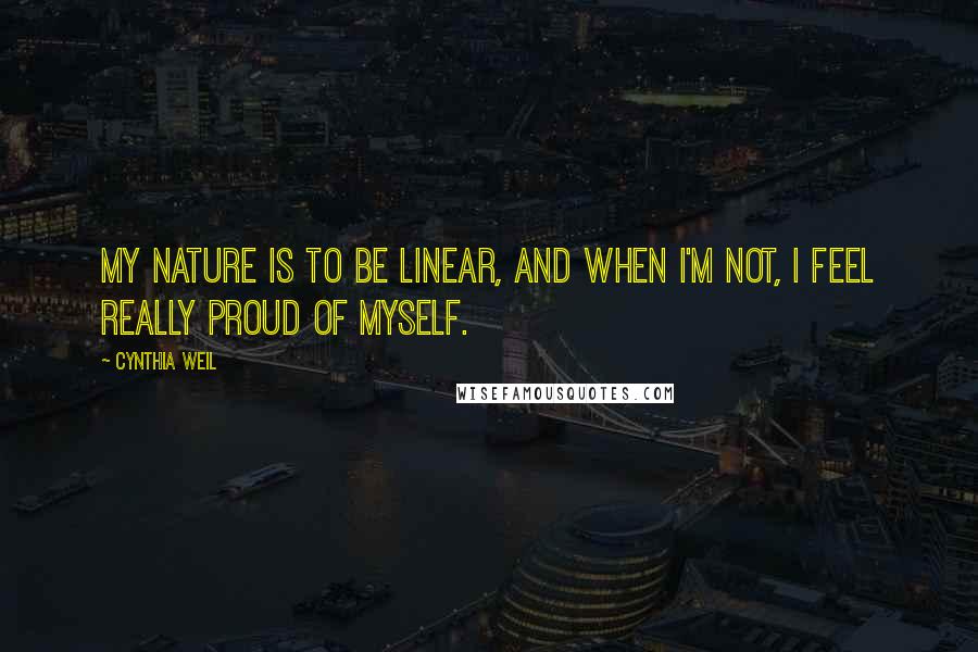 Cynthia Weil Quotes: My nature is to be linear, and when I'm not, I feel really proud of myself.