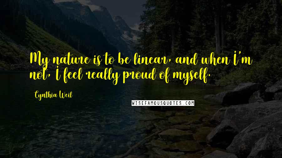 Cynthia Weil Quotes: My nature is to be linear, and when I'm not, I feel really proud of myself.