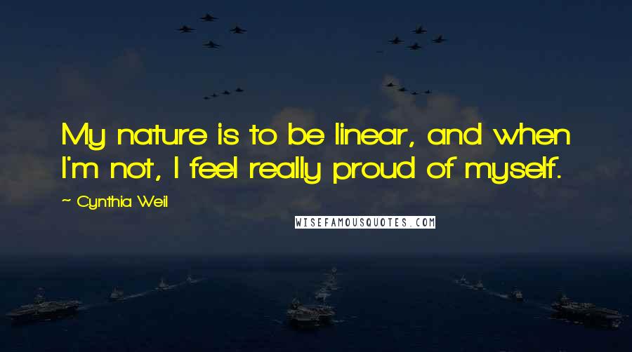 Cynthia Weil Quotes: My nature is to be linear, and when I'm not, I feel really proud of myself.