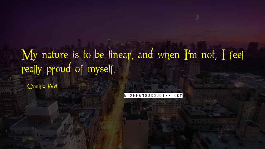 Cynthia Weil Quotes: My nature is to be linear, and when I'm not, I feel really proud of myself.