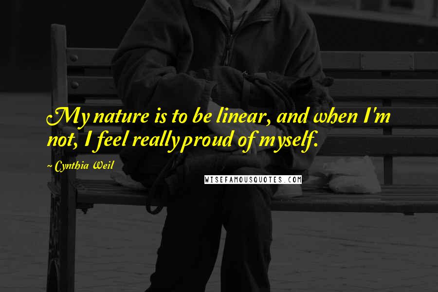 Cynthia Weil Quotes: My nature is to be linear, and when I'm not, I feel really proud of myself.