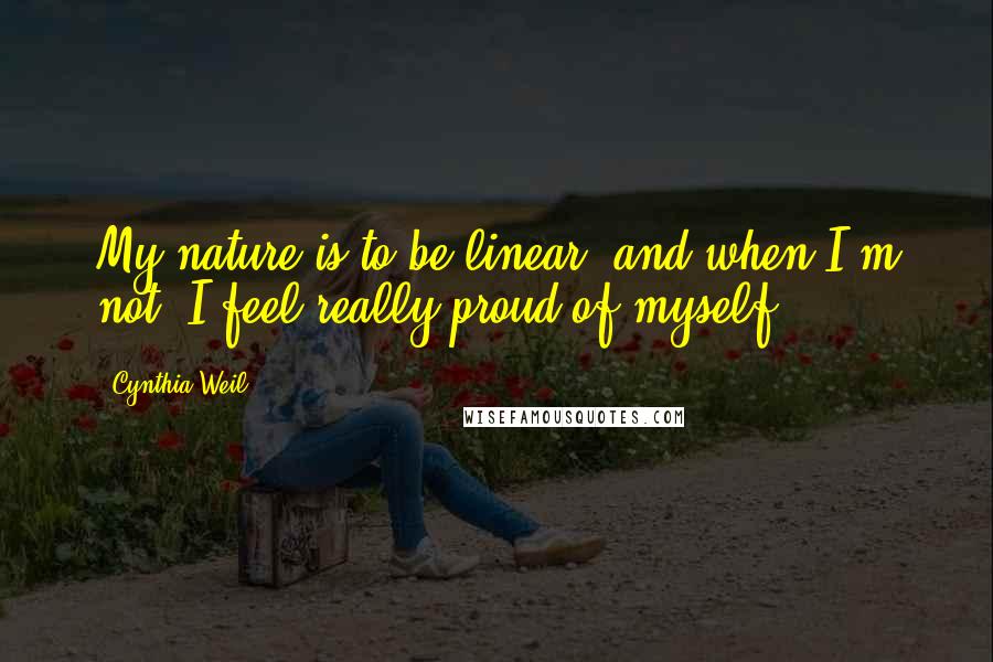 Cynthia Weil Quotes: My nature is to be linear, and when I'm not, I feel really proud of myself.