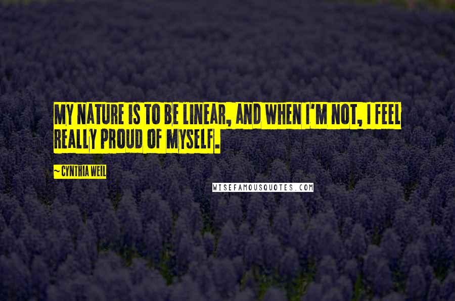 Cynthia Weil Quotes: My nature is to be linear, and when I'm not, I feel really proud of myself.