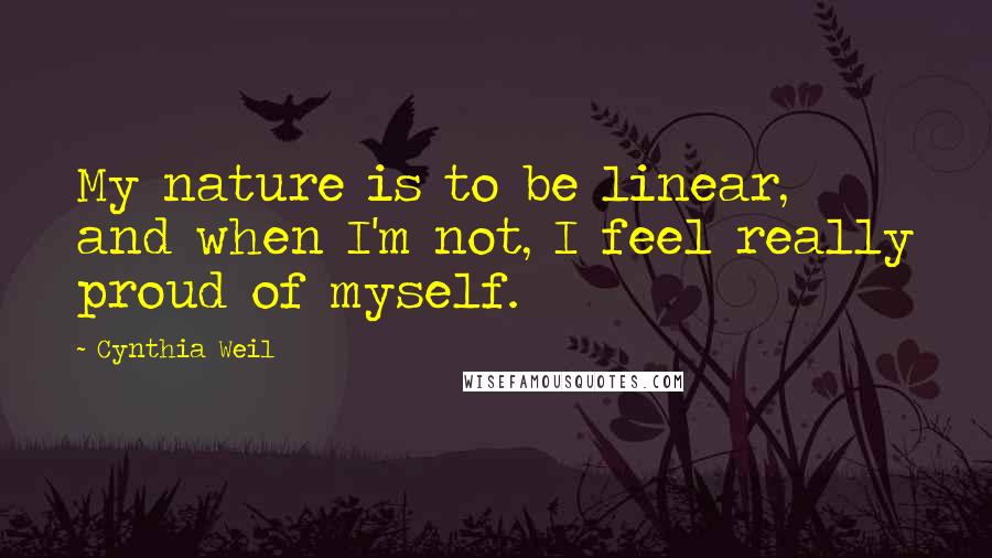 Cynthia Weil Quotes: My nature is to be linear, and when I'm not, I feel really proud of myself.