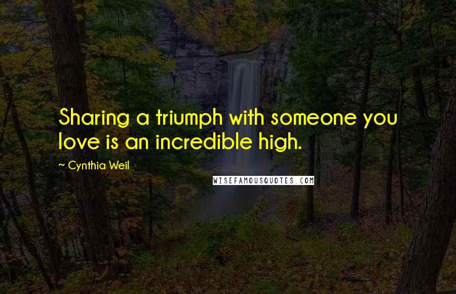 Cynthia Weil Quotes: Sharing a triumph with someone you love is an incredible high.